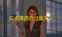 买点清透的过夏天～