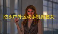 防水户外运动手机臂套女臂包跑步专用手机袋手臂男骑手代驾手机包